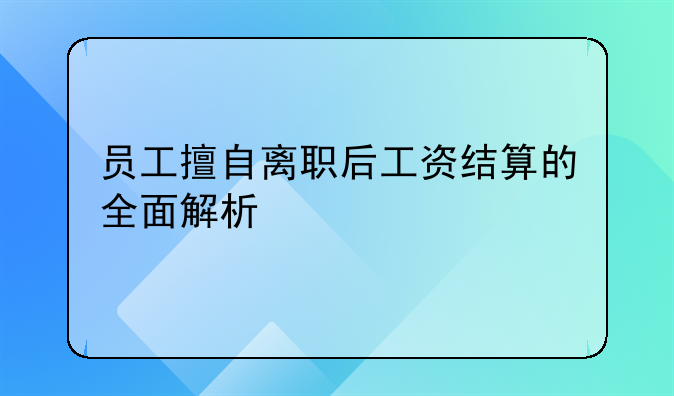 员工擅自离职后工资结算的全面解析