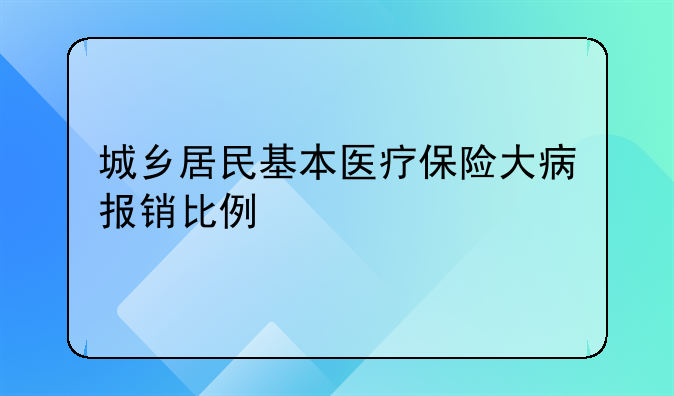 城乡居民基本医疗保险大病报销比例