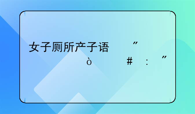 女子厕所产子误判为死婴丢弃终获刑