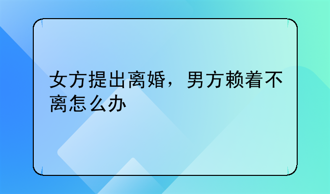 女方提出离婚，男方赖着不离怎么办