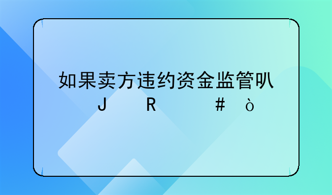 如果卖方违约资金监管可以撤销么？