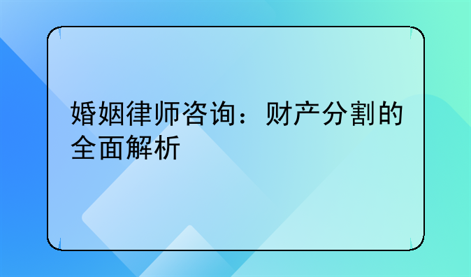 婚姻律师咨询：财产分割的全面解析