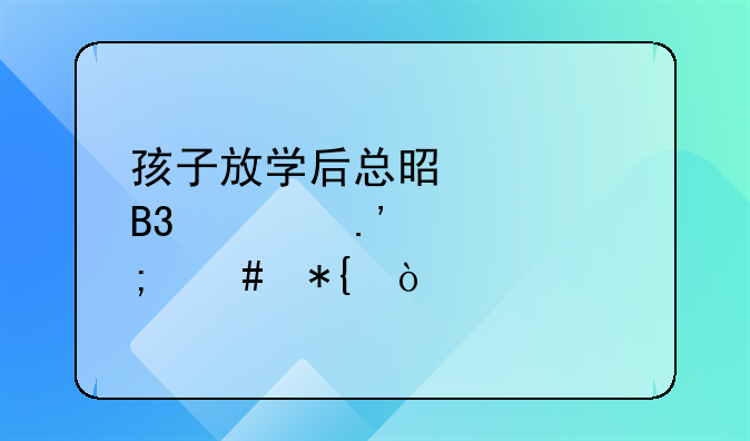 孩子放学后总是被同学拉走怎么办？