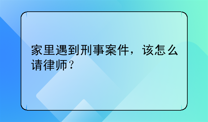 家里遇到刑事案件，该怎么请律师？