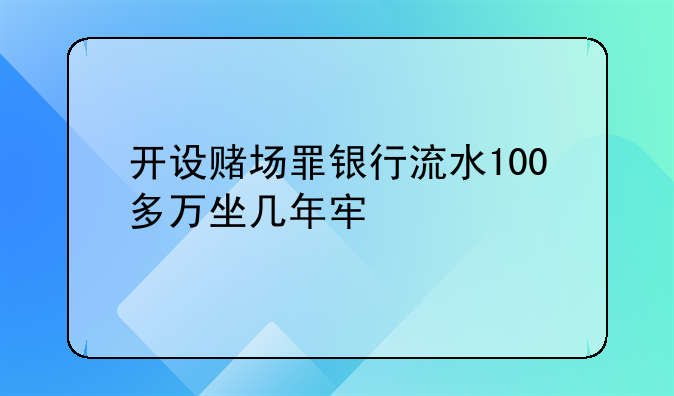 开设赌场罪银行流水100多万坐几年牢