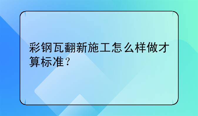 彩钢瓦翻新施工怎么样做才算标准？