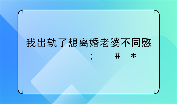 我出轨了想离婚老婆不同意离怎么办