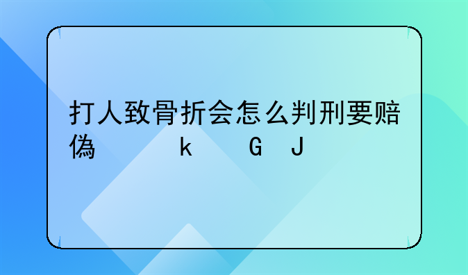 打人致骨折会怎么判刑要赔偿多少钱