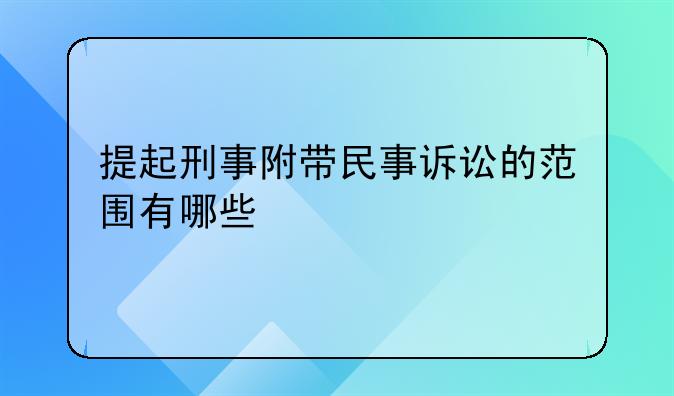 提起刑事附带民事诉讼的范围有哪些