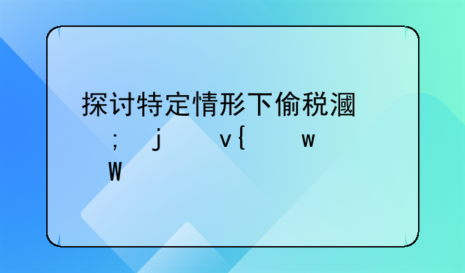 探讨特定情形下偷税漏税的非违法性