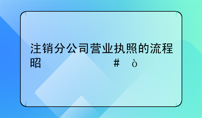 注销分公司营业执照的流程是什么？