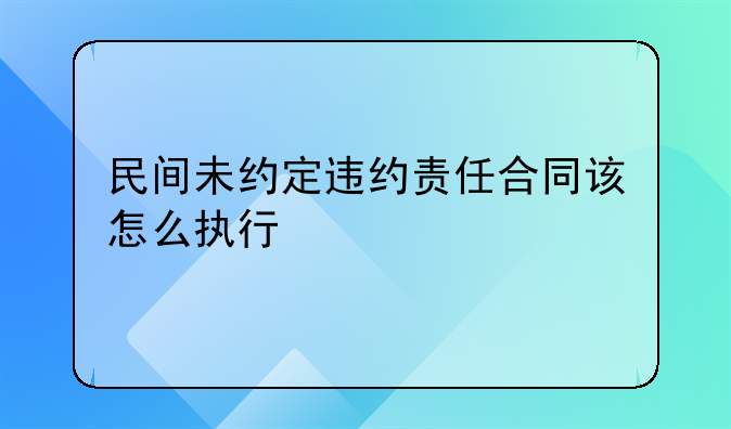 民间未约定违约责任合同该怎么执行