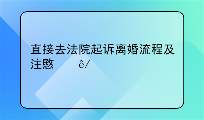 直接去法院起诉离婚流程及注意事项