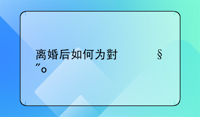 离婚后如何为小孩创造良好成长环境
