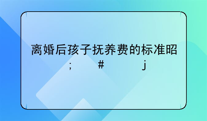 离婚后孩子抚养费的标准是怎么样的