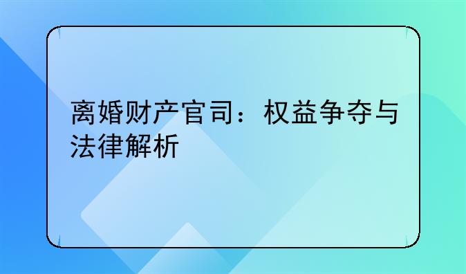 离婚财产官司：权益争夺与法律解析