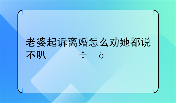 老婆起诉离婚怎么劝她都说不可能？