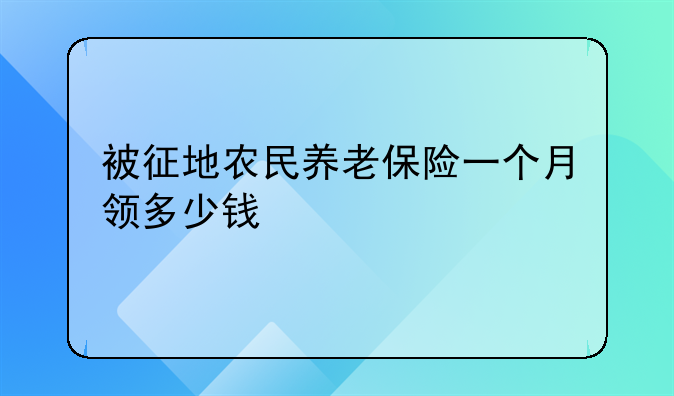 被征地农民养老保险一个月领多少钱