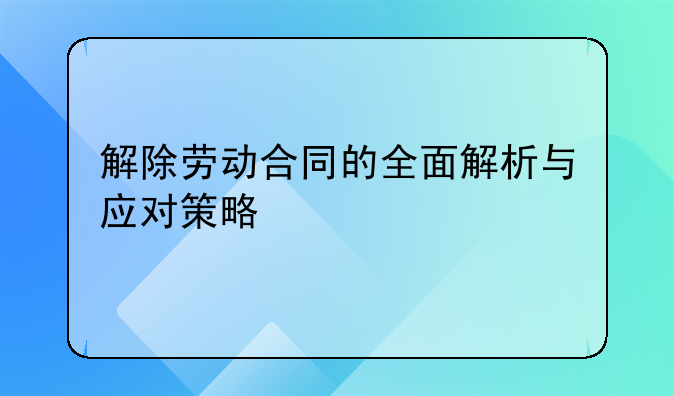 解除劳动合同的全面解析与应对策略