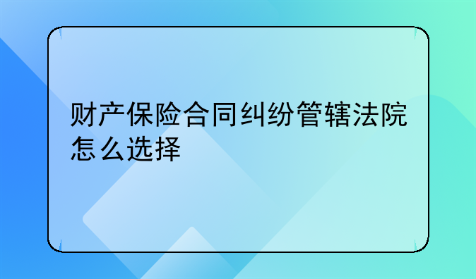 财产保险合同纠纷管辖法院怎么选择