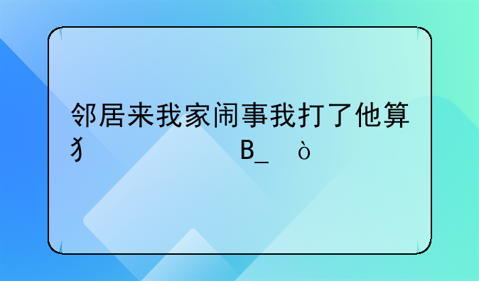 邻居来我家闹事我打了他算犯罪吗？