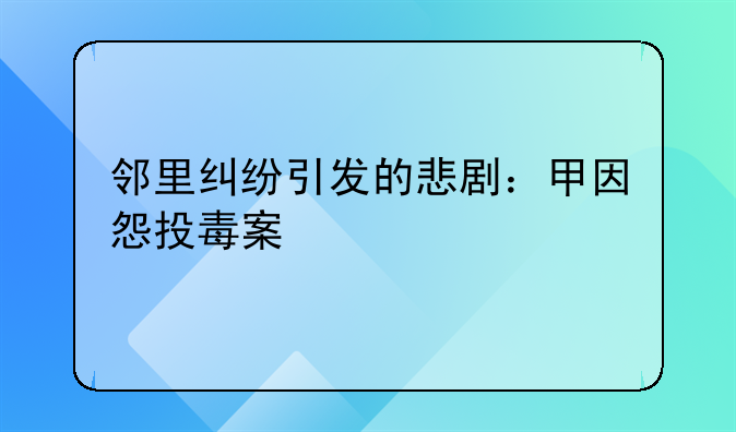 邻里纠纷引发的悲剧：甲因怨投毒案