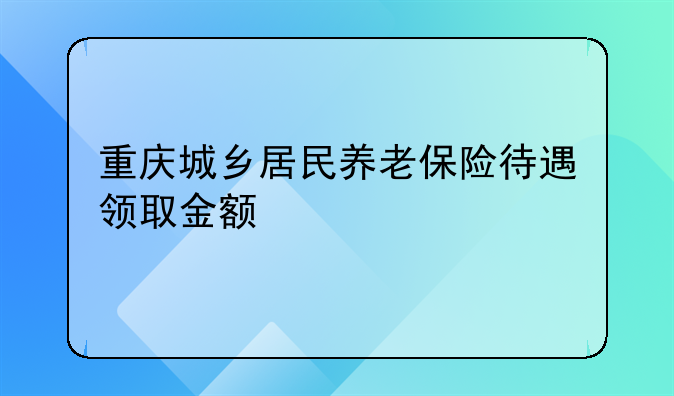 重庆城乡居民养老保险待遇领取金额