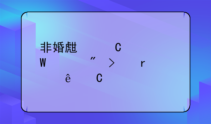非婚生子如何上户口需要亲子鉴定吗