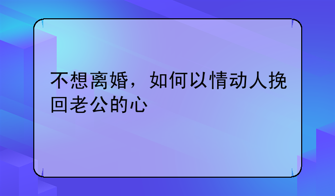 不想离婚，如何以情动人挽回老公的心