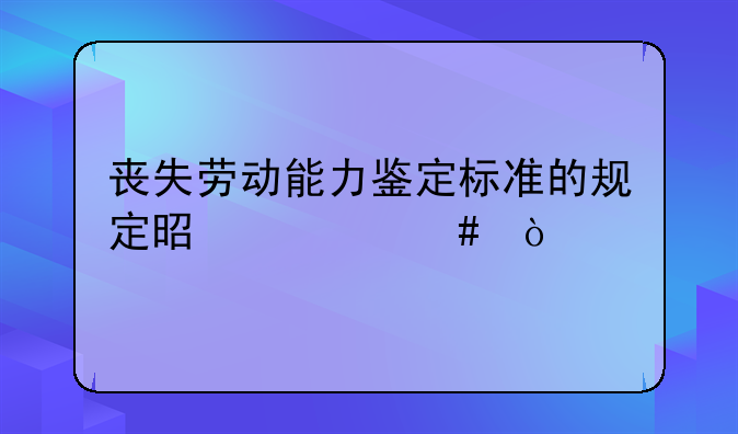 丧失劳动能力鉴定标准的规定是什么？