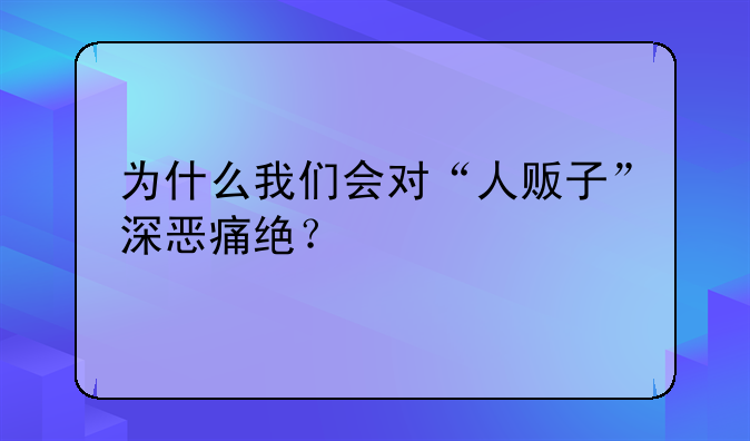 为什么我们会对“人贩子”深恶痛绝？