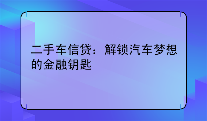 二手车信贷：解锁汽车梦想的金融钥匙