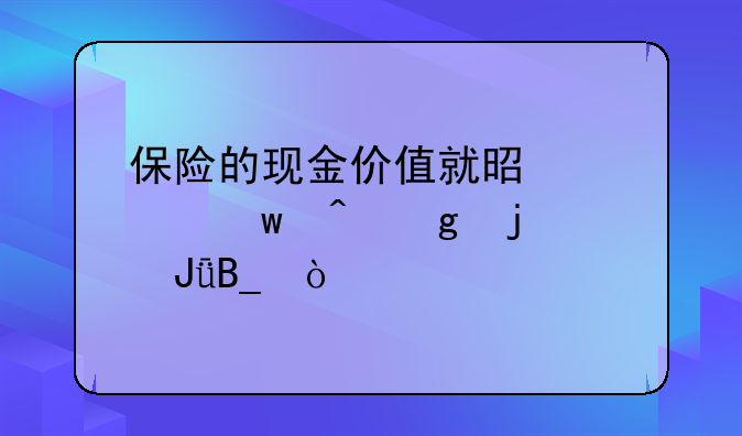 保险的现金价值就是退保时候的钱吗？
