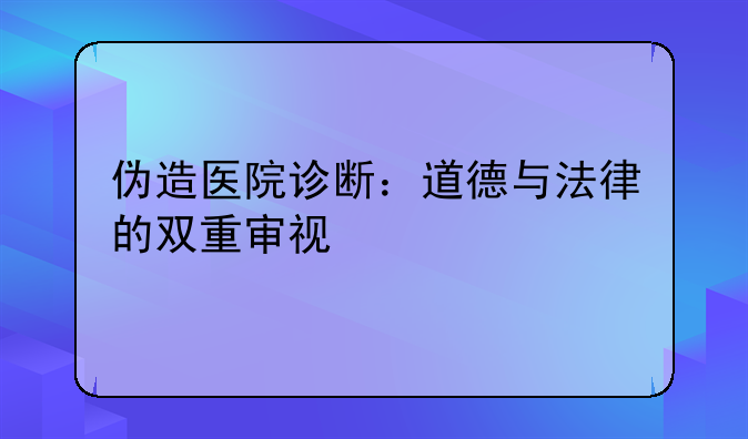 伪造医院诊断：道德与法律的双重审视