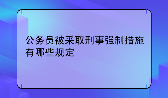 公务员被采取刑事强制措施有哪些规定
