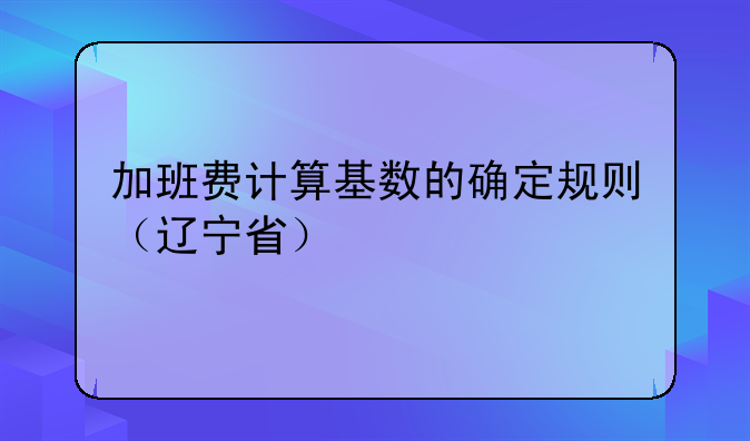 加班费计算基数的确定规则（辽宁省）