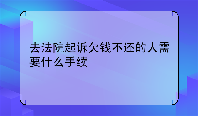 去法院起诉欠钱不还的人需要什么手续