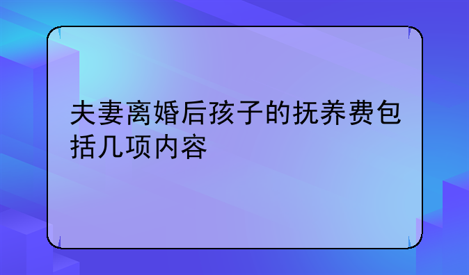夫妻离婚后孩子的抚养费包括几项内容