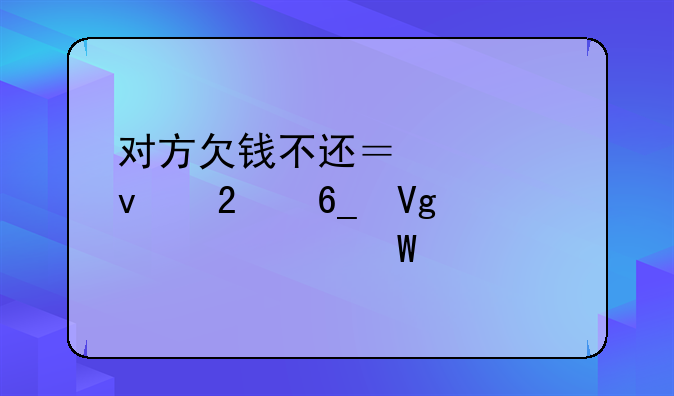 对方欠钱不还？全面指南教你如何起诉
