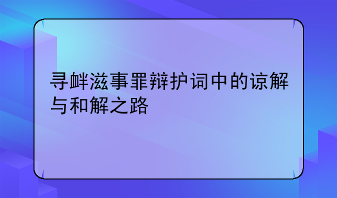 寻衅滋事罪辩护词中的谅解与和解之路