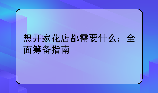 想开家花店都需要什么：全面筹备指南