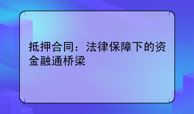 抵押合同：法律保障下的资金融通桥梁