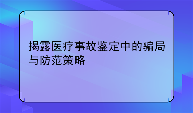 揭露医疗事故鉴定中的骗局与防范策略