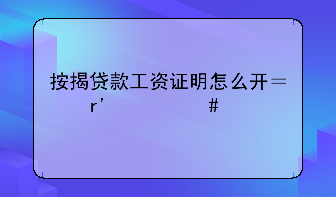 按揭贷款工资证明怎么开？有什么手续