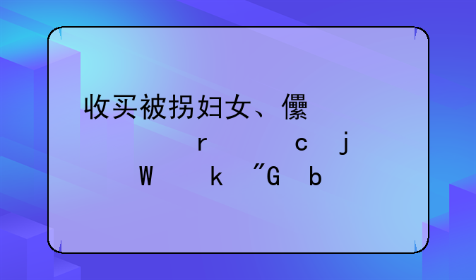 收买被拐妇女、儿童罪最高的法定刑是