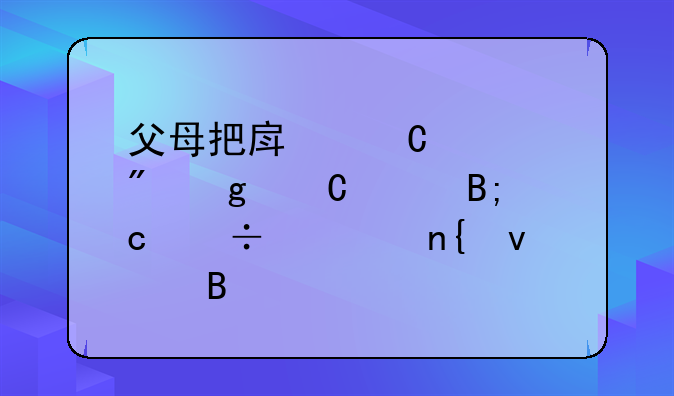 父母把房子过户给子女后还能要回来吗