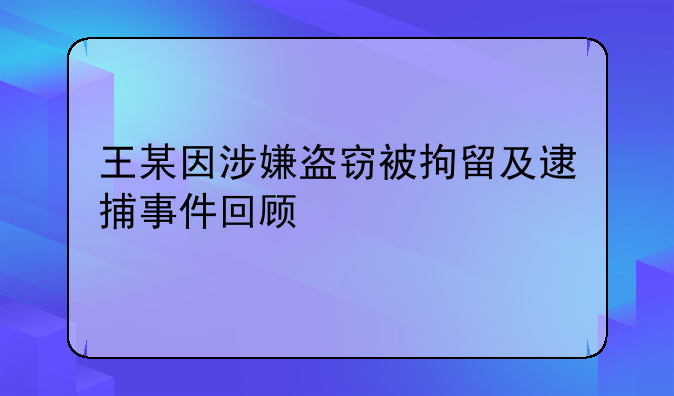 王某因涉嫌盗窃被拘留及逮捕事件回顾