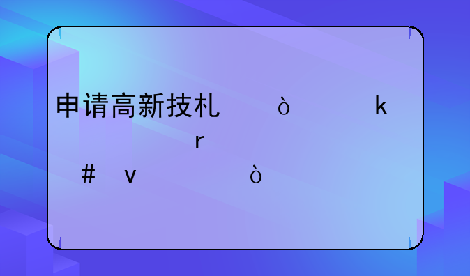 申请高新技术企业认证需要什么条件？