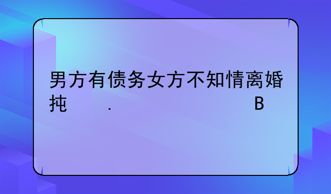 男方有债务女方不知情离婚承担责任吗
