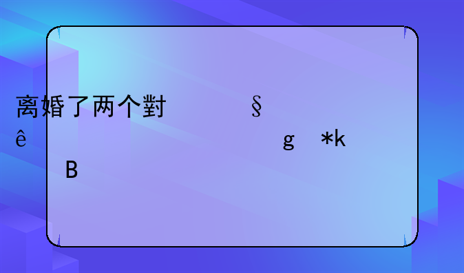 离婚了两个小孩一人一个要给抚养费吗